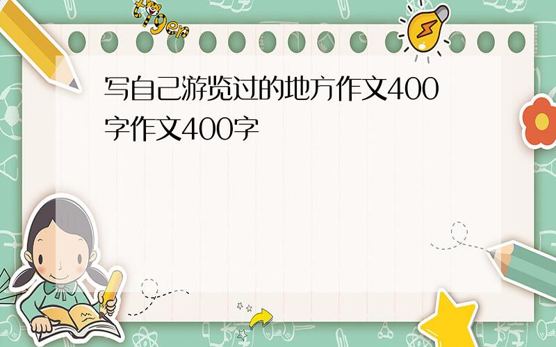 写自己游览过的地方作文400字作文400字