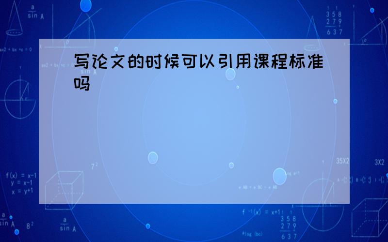 写论文的时候可以引用课程标准吗