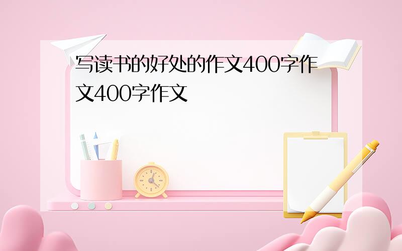 写读书的好处的作文400字作文400字作文