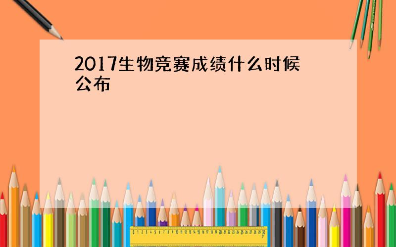 2017生物竞赛成绩什么时候公布