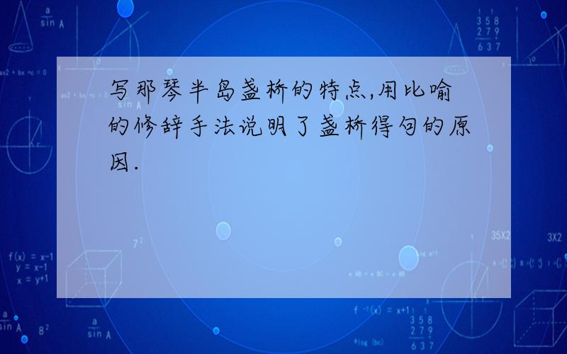 写那琴半岛盏桥的特点,用比喻的修辞手法说明了盏桥得句的原因.