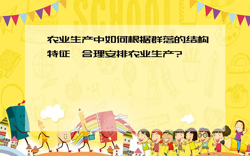 农业生产中如何根据群落的结构特征,合理安排农业生产?