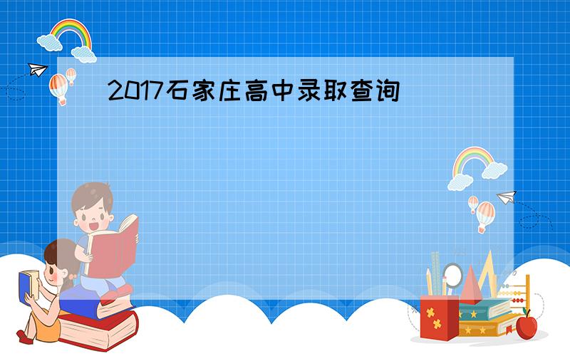 2017石家庄高中录取查询