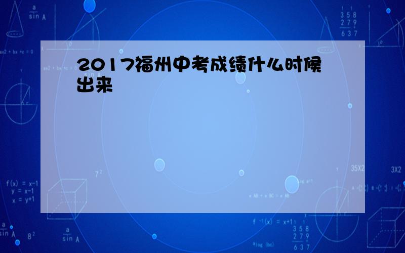 2017福州中考成绩什么时候出来