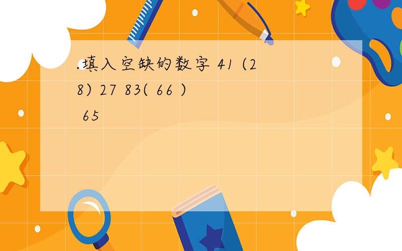 .填入空缺的数字 41 (28) 27 83( 66 ) 65