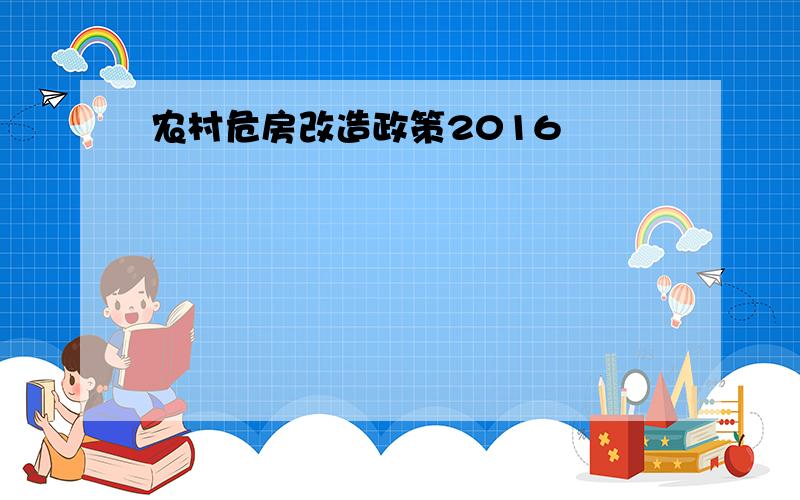 农村危房改造政策2016