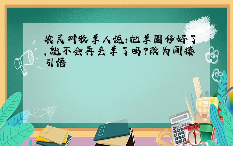 农民对牧羊人说:把羊圈修好了,就不会再丢羊了吗?改为间接引语