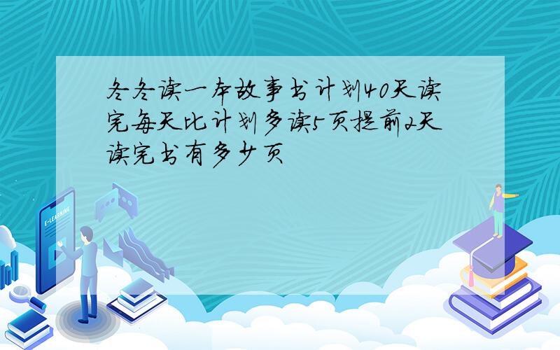 冬冬读一本故事书计划40天读完每天比计划多读5页提前2天读完书有多少页