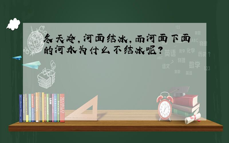 冬天冷,河面结冰,而河面下面的河水为什么不结冰呢?