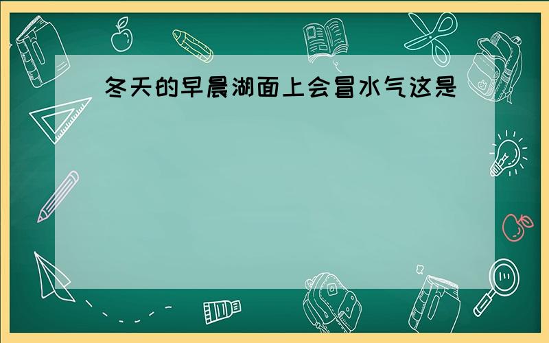 冬天的早晨湖面上会冒水气这是