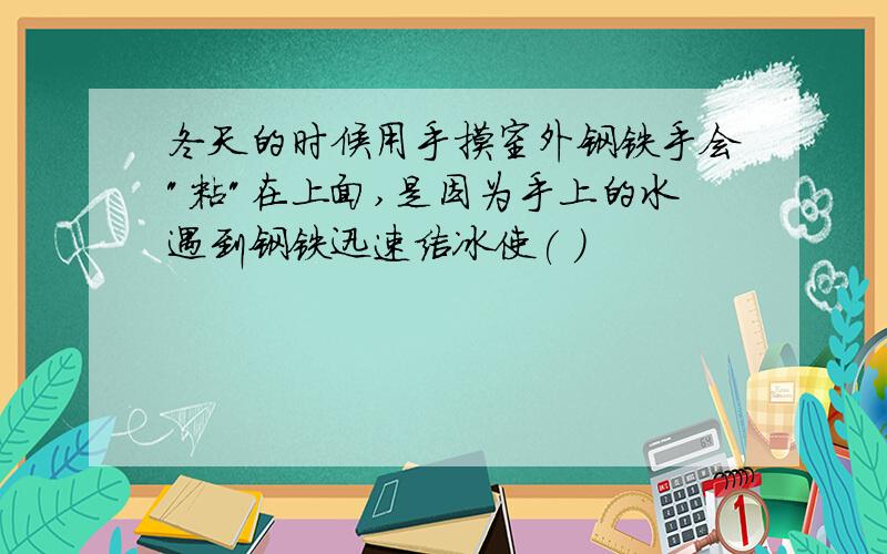 冬天的时候用手摸室外钢铁手会"粘"在上面,是因为手上的水遇到钢铁迅速结冰使( )