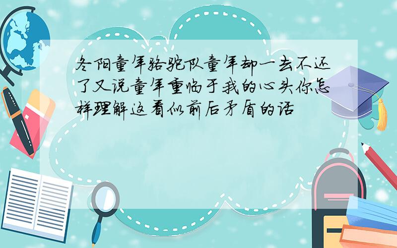 冬阳童年骆驼队童年却一去不还了又说童年重临于我的心头你怎样理解这看似前后矛盾的话