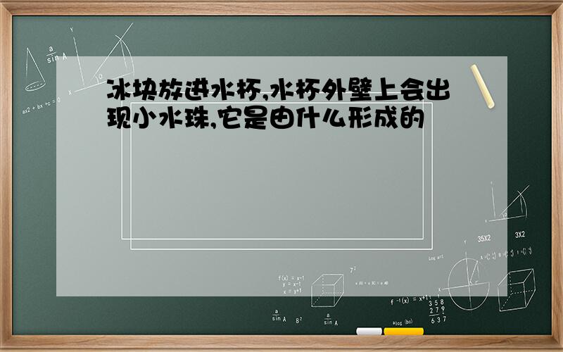 冰块放进水杯,水杯外壁上会出现小水珠,它是由什么形成的