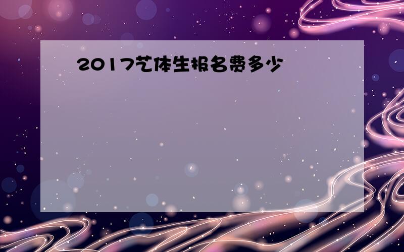 2017艺体生报名费多少