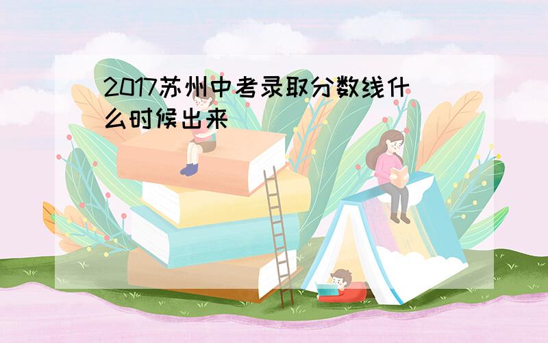 2017苏州中考录取分数线什么时候出来