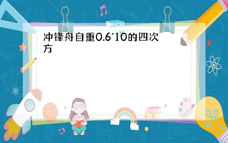 冲锋舟自重0.6*10的四次方