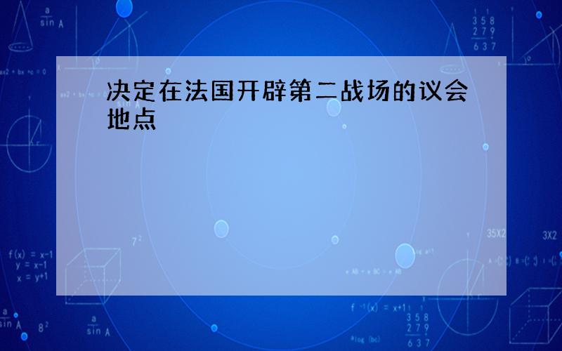 决定在法国开辟第二战场的议会地点