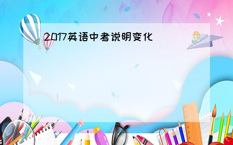 2017英语中考说明变化