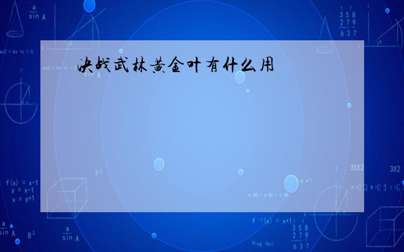 决战武林黄金叶有什么用