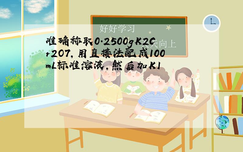 准确称取0.2500gK2Cr2O7,用直接法配成100mL标准溶液,然后加KI