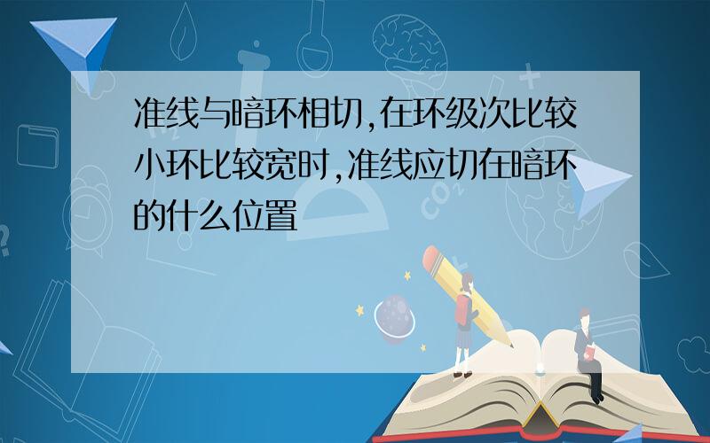 准线与暗环相切,在环级次比较小环比较宽时,准线应切在暗环的什么位置