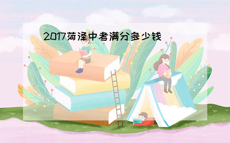 2017菏泽中考满分多少钱