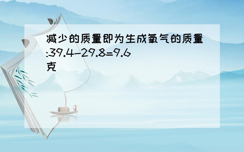 减少的质量即为生成氧气的质量:39.4-29.8=9.6克