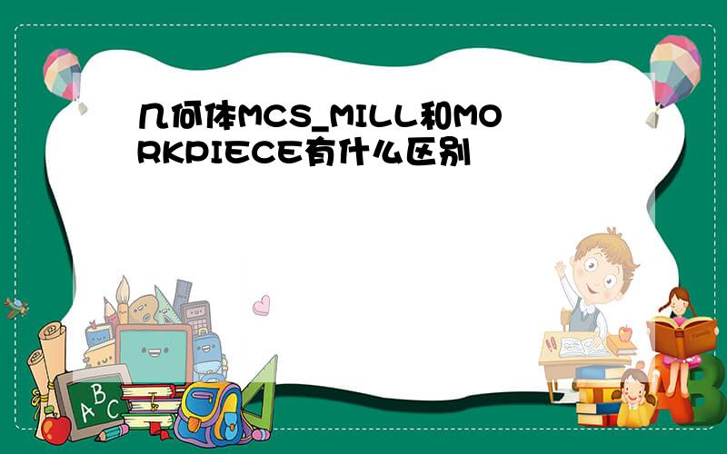 几何体MCS_MILL和MORKPIECE有什么区别