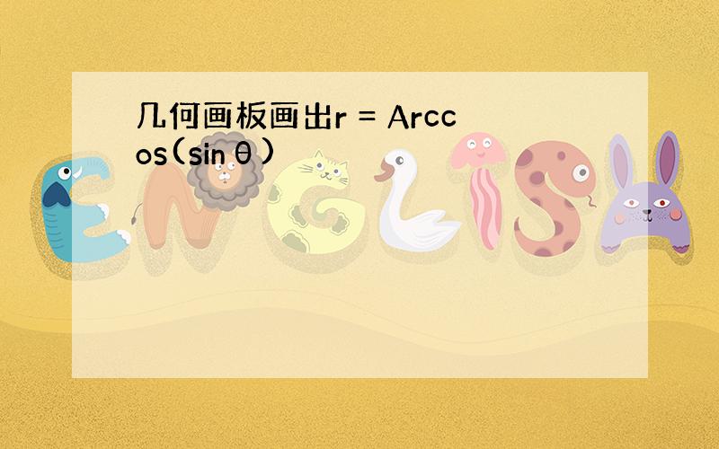 几何画板画出r = Arccos(sinθ)