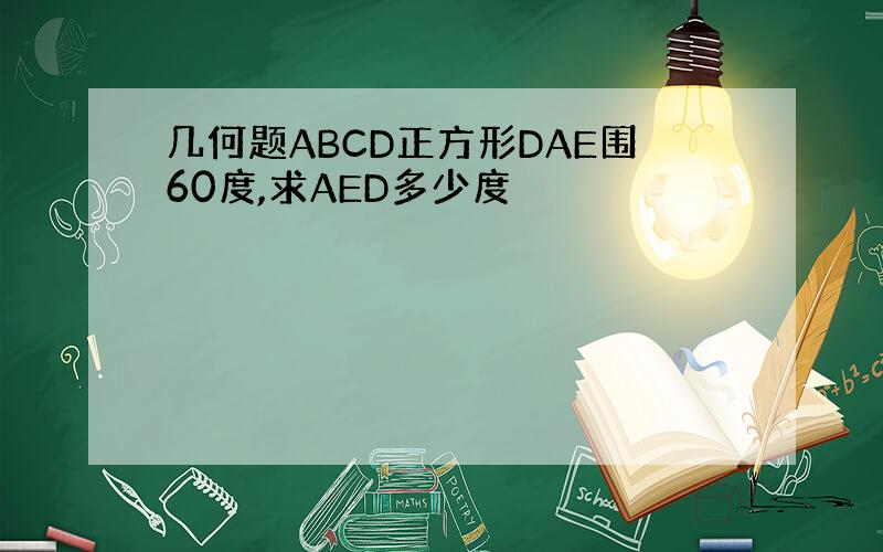 几何题ABCD正方形DAE围60度,求AED多少度