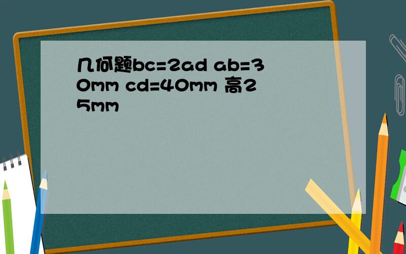 几何题bc=2ad ab=30mm cd=40mm 高25mm