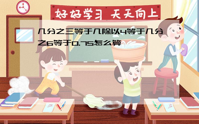 几分之三等于几除以4等于几分之6等于0.75怎么算