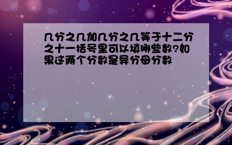 几分之几加几分之几等于十二分之十一括号里可以填哪些数?如果这两个分数是异分母分数