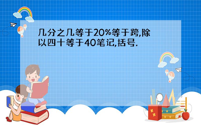 几分之几等于20%等于跨,除以四十等于40笔记,括号.