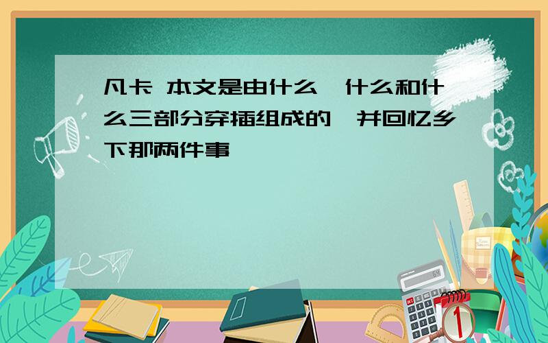 凡卡 本文是由什么,什么和什么三部分穿插组成的,并回忆乡下那两件事