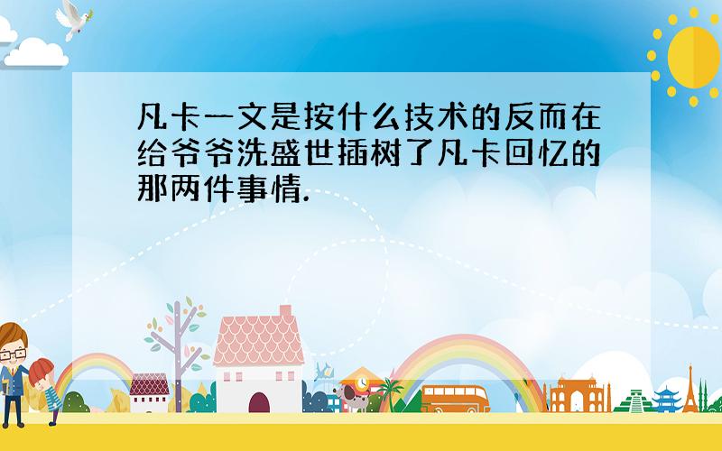 凡卡一文是按什么技术的反而在给爷爷洗盛世插树了凡卡回忆的那两件事情.