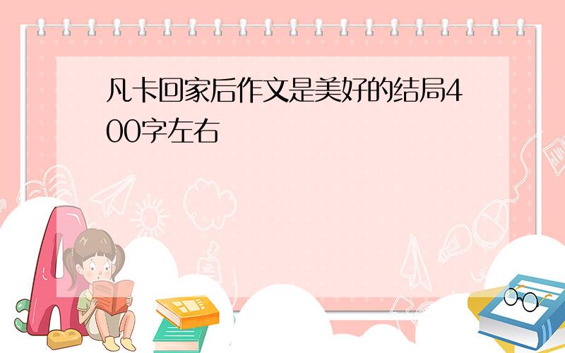 凡卡回家后作文是美好的结局400字左右