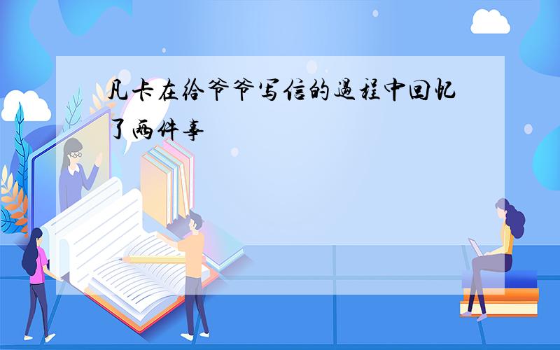 凡卡在给爷爷写信的过程中回忆了两件事