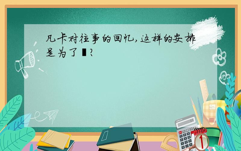 凡卡对往事的回忆,这样的安排是为了❓?