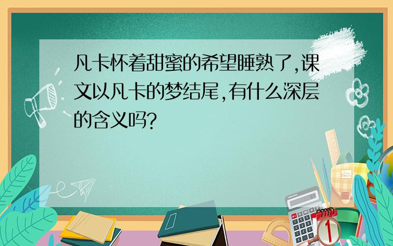 凡卡怀着甜蜜的希望睡熟了,课文以凡卡的梦结尾,有什么深层的含义吗?