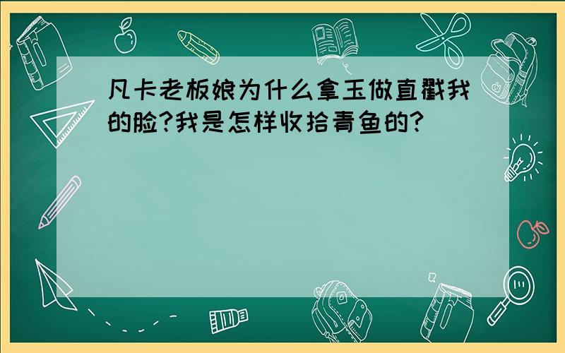 凡卡老板娘为什么拿玉做直戳我的脸?我是怎样收拾青鱼的?