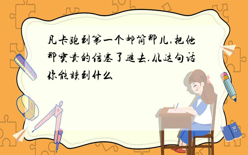 凡卡跑到第一个邮筒那儿,把他那宝贵的信塞了进去.从这句话你能读到什么