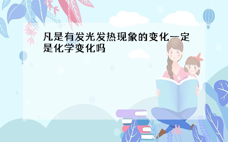 凡是有发光发热现象的变化一定是化学变化吗