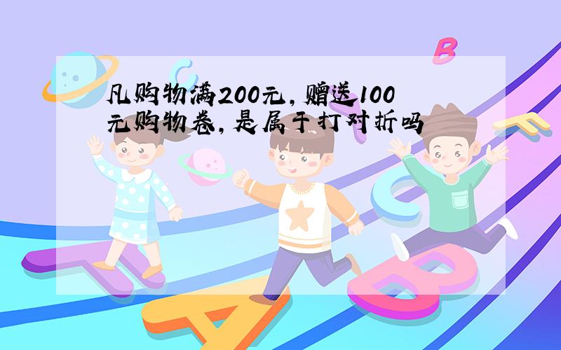 凡购物满200元,赠送100元购物卷,是属于打对折吗