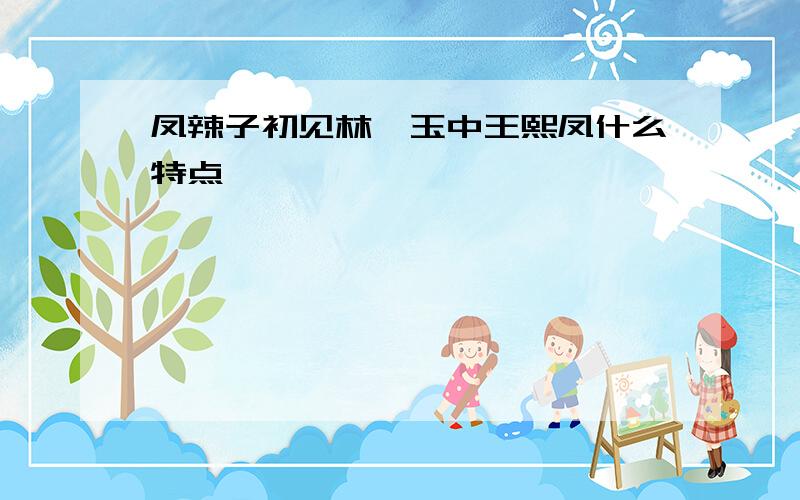 凤辣子初见林黛玉中王熙凤什么特点