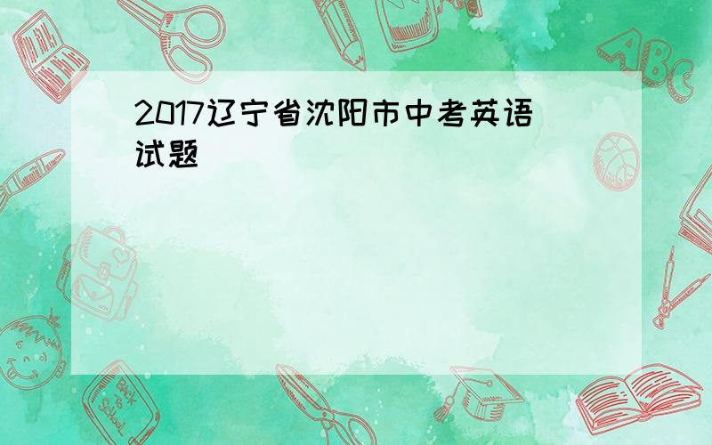 2017辽宁省沈阳市中考英语试题