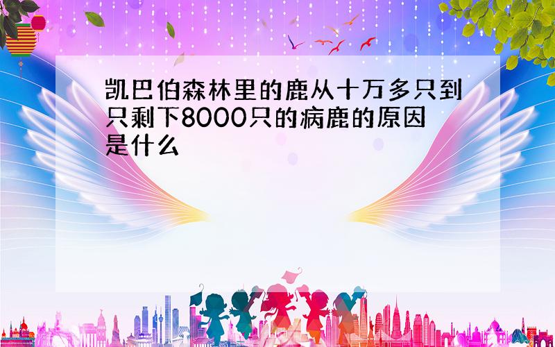 凯巴伯森林里的鹿从十万多只到只剩下8000只的病鹿的原因是什么