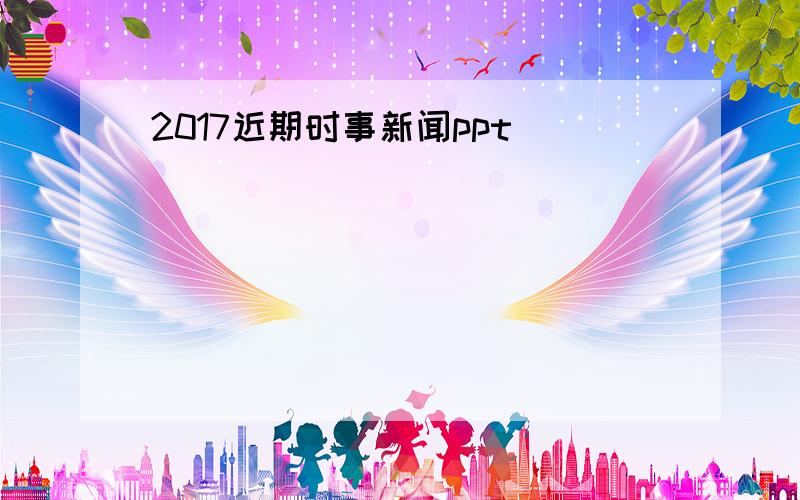 2017近期时事新闻ppt