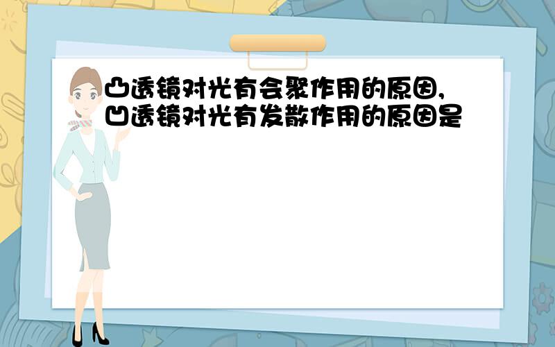 凸透镜对光有会聚作用的原因,凹透镜对光有发散作用的原因是