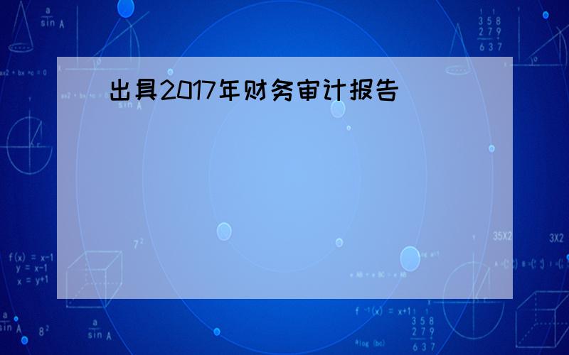 出具2017年财务审计报告